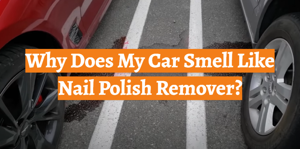 Why Does My Car Smell Like Nail Polish Remover? CarProfy
