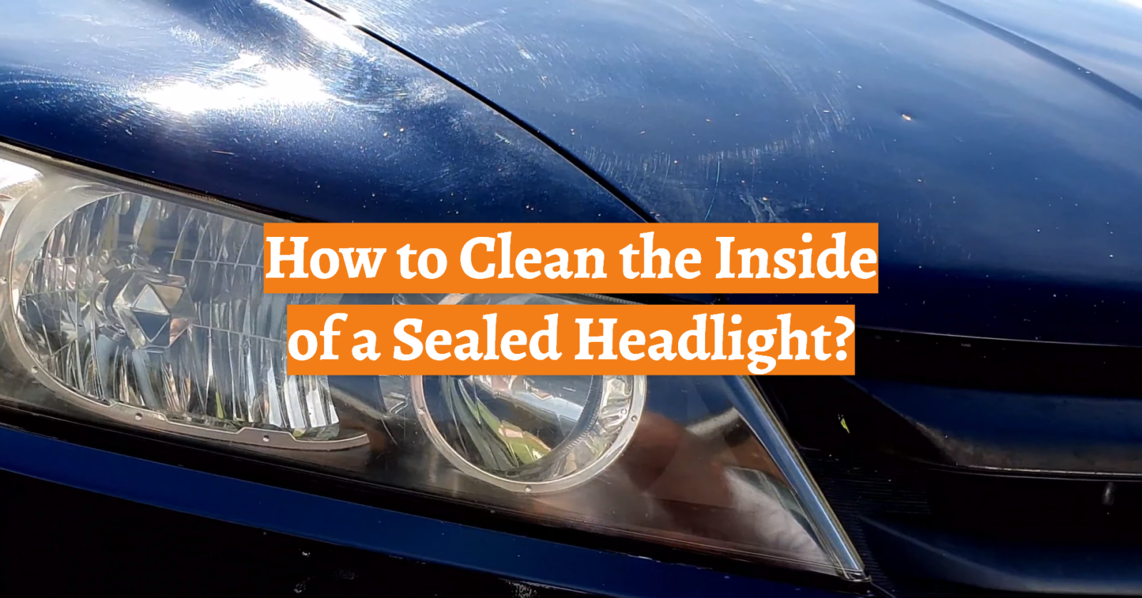 How to Clean the Inside of a Sealed Headlight?