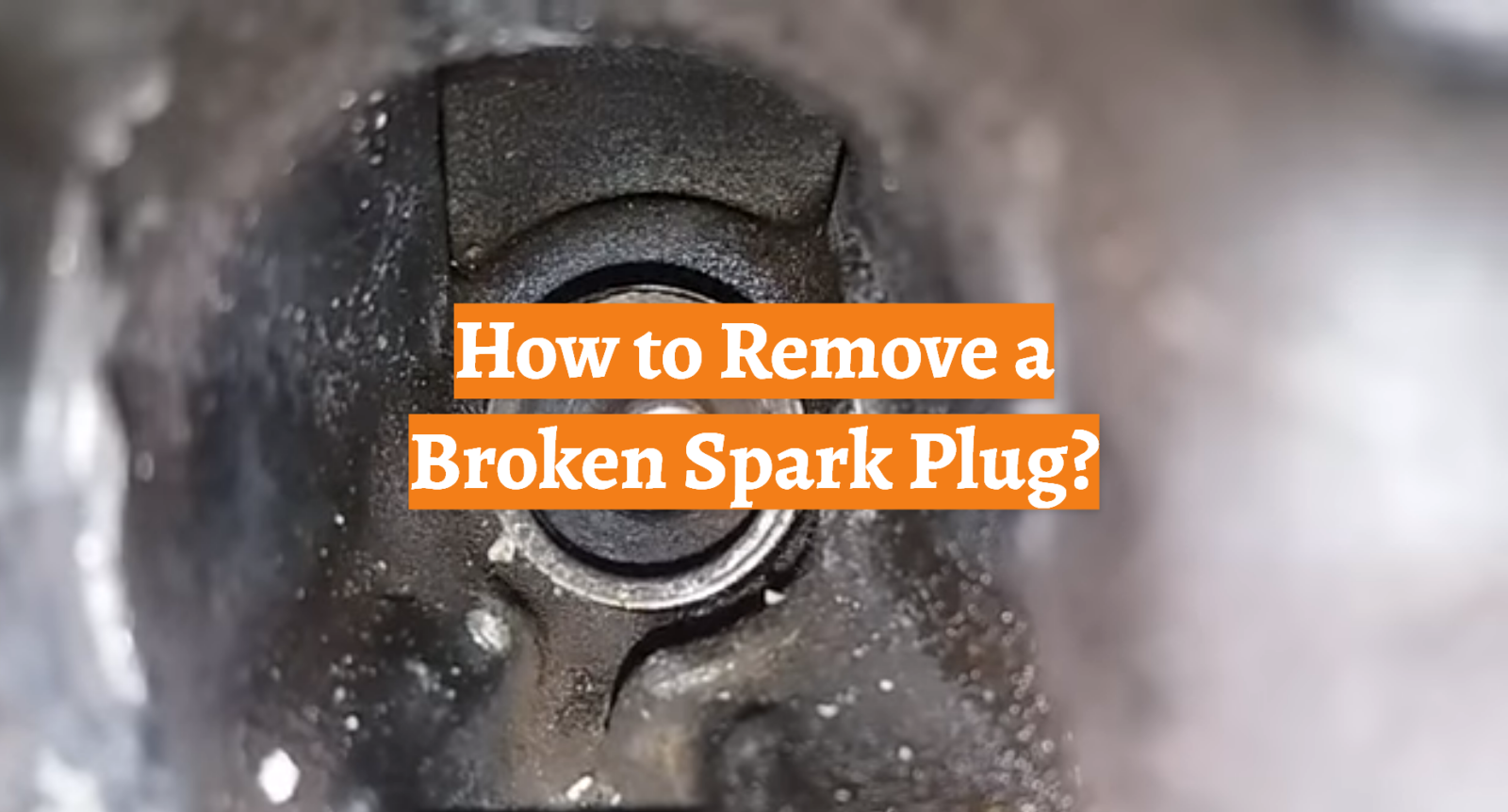 How to Remove a Broken Spark Plug?